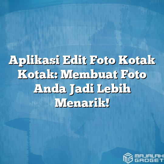 Aplikasi Edit Foto Kotak Kotak Membuat Foto Anda Jadi Lebih Menarik Majalah Gadget 9580