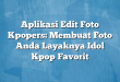 Aplikasi Edit Foto Kpopers: Membuat Foto Anda Layaknya Idol Kpop Favorit