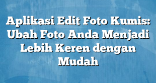 Aplikasi Edit Foto Kumis: Ubah Foto Anda Menjadi Lebih Keren dengan Mudah