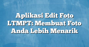 Aplikasi Edit Foto LTMPT: Membuat Foto Anda Lebih Menarik