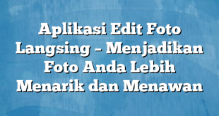 Aplikasi Edit Foto Langsing – Menjadikan Foto Anda Lebih Menarik dan Menawan