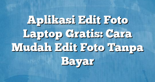 Aplikasi Edit Foto Laptop Gratis: Cara Mudah Edit Foto Tanpa Bayar