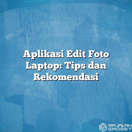 Aplikasi Edit Foto Laptop Tips Dan Rekomendasi Majalah Gadget 9794