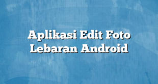 Aplikasi Edit Foto Lebaran Android