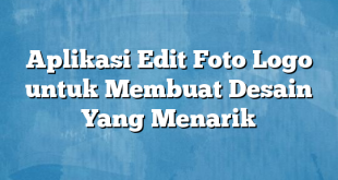 Aplikasi Edit Foto Logo untuk Membuat Desain Yang Menarik