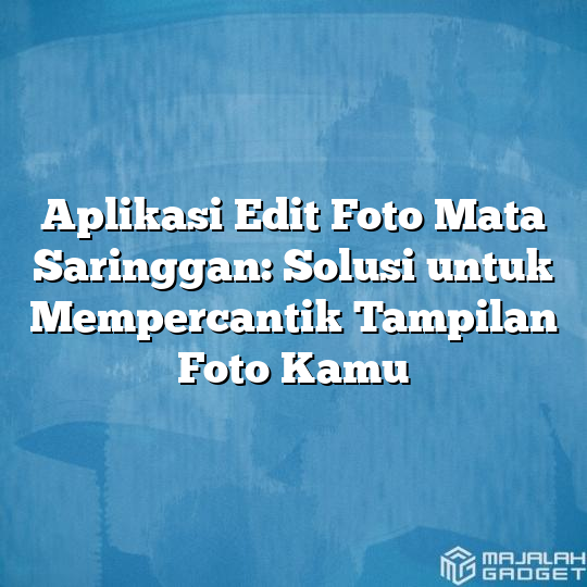 Aplikasi Edit Foto Mata Saringgan Solusi Untuk Mempercantik Tampilan Foto Kamu Majalah Gadget 4683