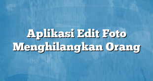 Aplikasi Edit Foto Menghilangkan Orang