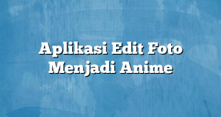 Aplikasi Edit Foto Menjadi Anime