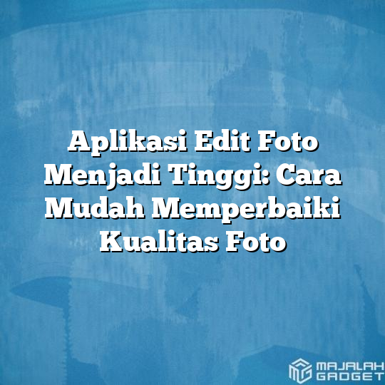 Aplikasi Edit Foto Menjadi Tinggi Cara Mudah Memperbaiki Kualitas Foto Majalah Gadget 3927