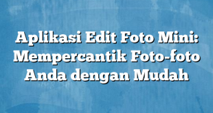 Aplikasi Edit Foto Mini: Mempercantik Foto-foto Anda dengan Mudah