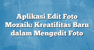 Aplikasi Edit Foto Mozaik: Kreatifitas Baru dalam Mengedit Foto