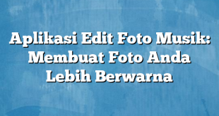 Aplikasi Edit Foto Musik: Membuat Foto Anda Lebih Berwarna