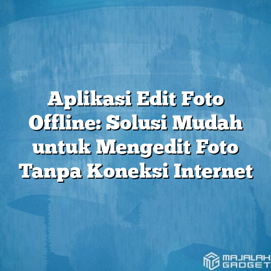 Aplikasi Edit Foto Offline Solusi Mudah Untuk Mengedit Foto Tanpa Koneksi Internet Majalah Gadget 1391