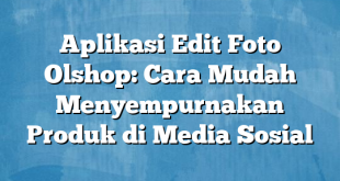 Aplikasi Edit Foto Olshop: Cara Mudah Menyempurnakan Produk di Media Sosial