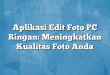 Aplikasi Edit Foto PC Ringan: Meningkatkan Kualitas Foto Anda