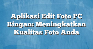 Aplikasi Edit Foto PC Ringan: Meningkatkan Kualitas Foto Anda