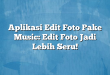 Aplikasi Edit Foto Pake Music: Edit Foto Jadi Lebih Seru!