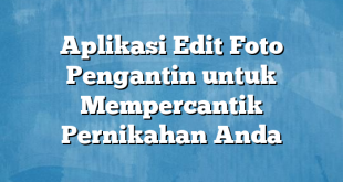 Aplikasi Edit Foto Pengantin untuk Mempercantik Pernikahan Anda