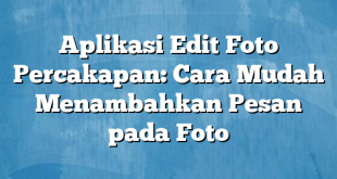 Aplikasi Edit Foto Percakapan: Cara Mudah Menambahkan Pesan pada Foto