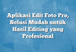 Aplikasi Edit Foto Pro, Solusi Mudah untuk Hasil Editing yang Profesional