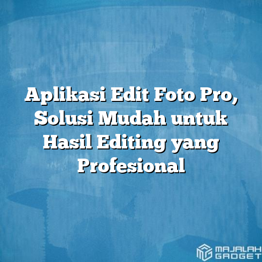 Aplikasi Edit Foto Pro Solusi Mudah Untuk Hasil Editing Yang Profesional Majalah Gadget 9313