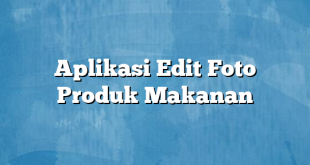 Aplikasi Edit Foto Produk Makanan