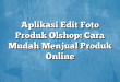 Aplikasi Edit Foto Produk Olshop: Cara Mudah Menjual Produk Online
