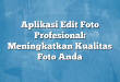 Aplikasi Edit Foto Profesional: Meningkatkan Kualitas Foto Anda