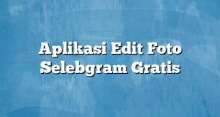 Aplikasi Edit Foto Selebgram Gratis