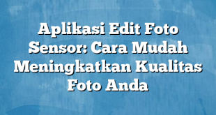 Aplikasi Edit Foto Sensor: Cara Mudah Meningkatkan Kualitas Foto Anda