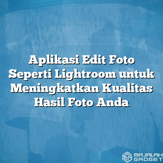 Aplikasi Edit Foto Seperti Lightroom Untuk Meningkatkan Kualitas Hasil Foto Anda Majalah Gadget 0426