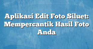 Aplikasi Edit Foto Siluet: Mempercantik Hasil Foto Anda