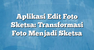 Aplikasi Edit Foto Sketsa: Transformasi Foto Menjadi Sketsa