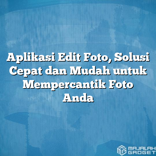 Aplikasi Edit Foto Solusi Cepat Dan Mudah Untuk Mempercantik Foto Anda Majalah Gadget 6036