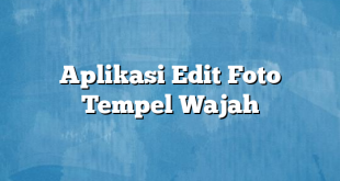 Aplikasi Edit Foto Tempel Wajah