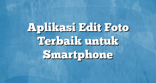 Aplikasi Edit Foto Terbaik untuk Smartphone