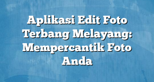 Aplikasi Edit Foto Terbang Melayang: Mempercantik Foto Anda