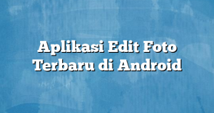 Aplikasi Edit Foto Terbaru di Android