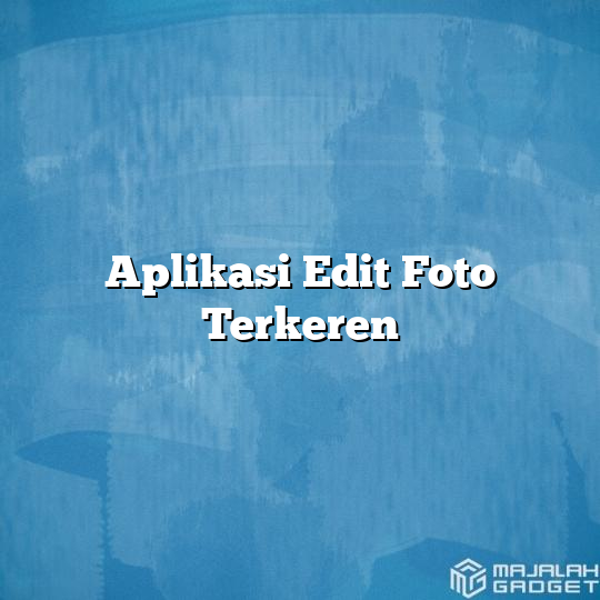 Aplikasi Edit Foto Terkeren - Majalah Gadget