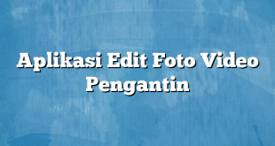 Aplikasi Edit Foto Video Pengantin