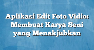 Aplikasi Edit Foto Vidio: Membuat Karya Seni yang Menakjubkan