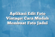 Aplikasi Edit Foto Vintage: Cara Mudah Membuat Foto Jadul