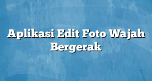 Aplikasi Edit Foto Wajah Bergerak