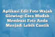 Aplikasi Edit Foto Wajah Glowing: Cara Mudah Membuat Foto Anda Menjadi Lebih Cantik