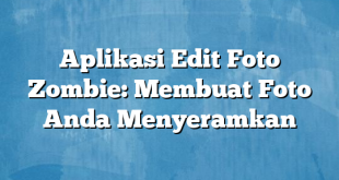 Aplikasi Edit Foto Zombie: Membuat Foto Anda Menyeramkan