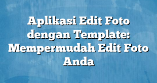 Aplikasi Edit Foto dengan Template: Mempermudah Edit Foto Anda