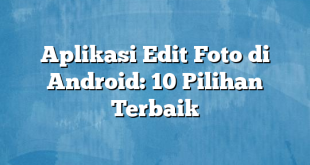 Aplikasi Edit Foto di Android: 10 Pilihan Terbaik