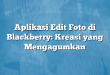 Aplikasi Edit Foto di Blackberry: Kreasi yang Mengagumkan