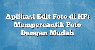 Aplikasi Edit Foto di HP: Mempercantik Foto Dengan Mudah