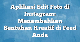 Aplikasi Edit Foto di Instagram: Menambahkan Sentuhan Kreatif di Feed Anda